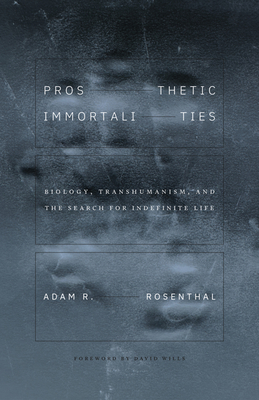 Prosthetic Immortalities: Biology, Transhumanism, and the Search for Indefinite Life (Posthumanities #71)