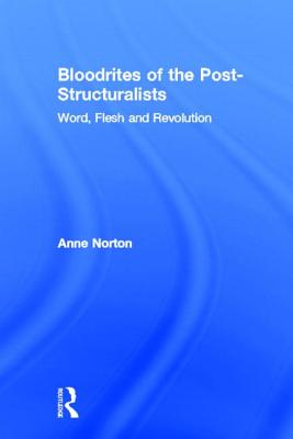 Bloodrites of the Post-Structuralists: Word Flesh and Revolution By Anne Norton Cover Image