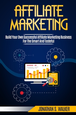 Affiliate Marketing: Build Your Own Successful Affiliate Marketing Business from Zero to 6 Figures By Jonathan S. Walker Cover Image