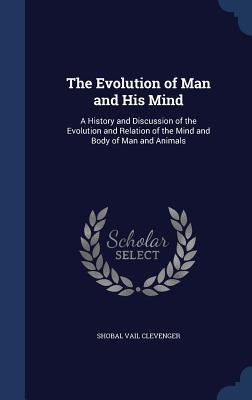 The Evolution of Man and His Mind: A History and Discussion of the Evolution and Relation of the Mind and Body of Man and Animals Cover Image