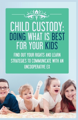 Child Custody: Find Out Your Rights and Learn Strategies To Communicate With An Uncooperative Ex Cover Image
