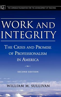 Work and Integrity: The Crisis and Promise of Professionalism in America (Jossey-Bass/Carnegie Foundation for the Advancement of Teach #4)
