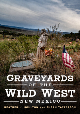 Graveyards of the Wild West: New Mexico (America Through Time) By Heather L. Moulton, Susan Tatterson Cover Image