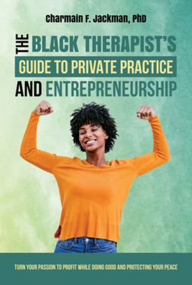 The Black Therapist's Guide to Private Practice and Entrepreneurship By Charmain Jackman, PhD Cover Image