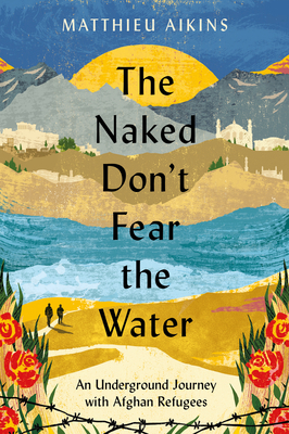 The Naked Don't Fear the Water: An Underground Journey with Afghan Refugees cover