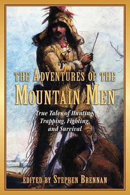 The Adventures of the Mountain Men: True Tales of Hunting, Trapping, Fighting, and Survival Cover Image