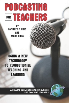 Podcasting for Teachers: Using a New Technology to Revolutionize Teaching and Learning (Emerging Technologies for Evolving Learners)