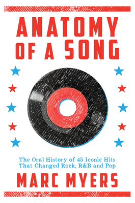 Anatomy of a Song: The Oral History of 45 Iconic Hits That Changed Rock, R&B and Pop By Marc Myers Cover Image