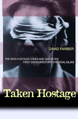 Taken Hostage: The Iran Hostage Crisis and America's First Encounter with Radical Islam (Politics and Society in Modern America #45)