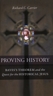 Proving History: Bayes's Theorem and the Quest for the Historical Jesus By Richard C. Carrier Cover Image