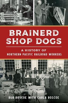 Brainerd Shop Dogs: A History of Northern Pacific Railroad Workers (Transportation) Cover Image