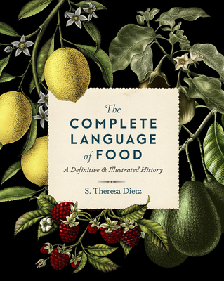 The Complete Language of Food: A Definitive & Illustrated History (Complete Illustrated Encyclopedia #10) By S. Theresa Dietz Cover Image