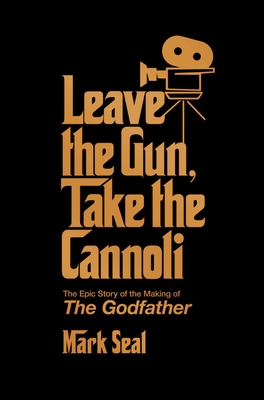 Leave the Gun, Take the Cannoli: The Epic Story of the Making of The Godfather By Mark Seal Cover Image