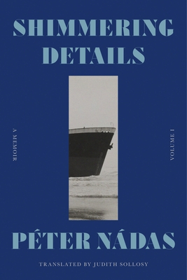 Shimmering Details, Volume I: A Memoir By Péter Nádas, Judith Sollosy (Translated by) Cover Image