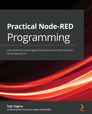 Practical Node-RED Programming: Learn powerful visual programming techniques and best practices for the web and IoT By Taiji Hagino Cover Image