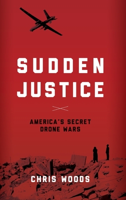 Sudden Justice: America's Secret Drone Wars By Chris Woods Cover Image