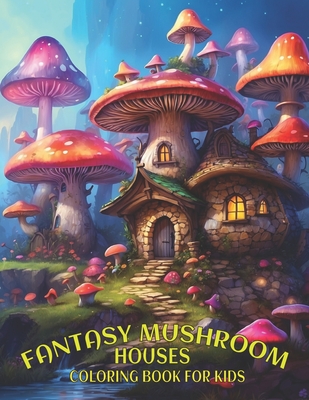 Fantasy Mushroom Houses Coloring Book For Kids: Magical Fairy Homes Coloring Book For Kids: creativity mystical mushroom coloring adventures for kids. Cover Image