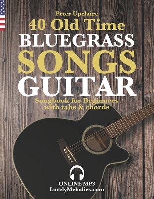 40 Old Time Bluegrass Songs - Guitar Songbook for Beginners with Tabs and Chords By Peter Upclaire Cover Image