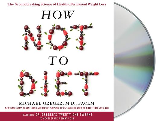 How Not to Diet: The Groundbreaking Science of Healthy, Permanent Weight Loss By Michael Greger, M.D., Michael Greger, M.D. (Read by) Cover Image