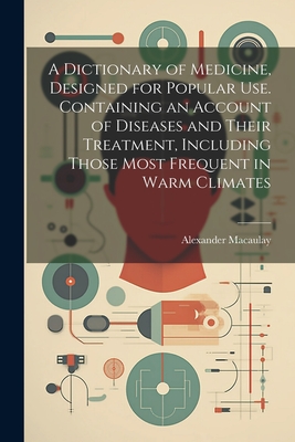 A Dictionary of Medicine, Designed for Popular use. Containing an Account of Diseases and Their Treatment, Including Those Most Frequent in Warm Clima Cover Image