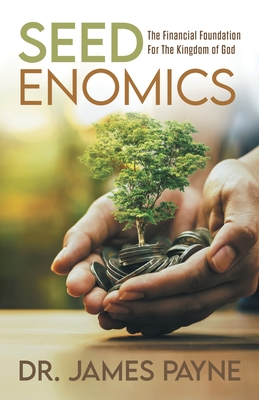 Seedenomics: The Financial Foundation For The Kingdom of God By Dr James Payne Cover Image