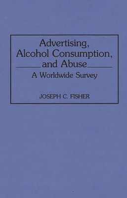 Advertising, Alcohol Consumption, and Abuse: A Worldwide Survey (Contributions to the Study of Mass Media and Communications) Cover Image