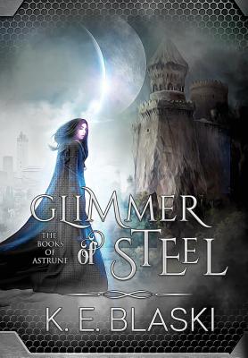 Glimmer of Steel (Books of Astrune #1) By K. E. Blaski Cover Image