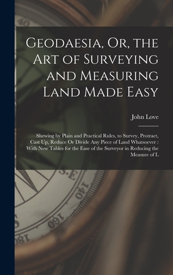 Geodaesia, Or, the Art of Surveying and Measuring Land Made Easy: Shewing by Plain and Practical Rules, to Survey, Protract, Cast Up, Reduce Or Divide Cover Image