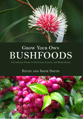 Grow Your Own Bushfoods : A Complete Guide to Planting, Eating and Harvesting By Keith and Irene Smith Cover Image