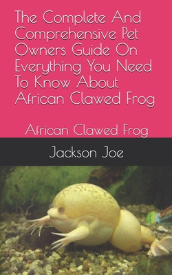 The Complete And Comprehensive Pet Owners Guide On Everything You Need To Know About African Clawed Frog: African Clawed Frog
