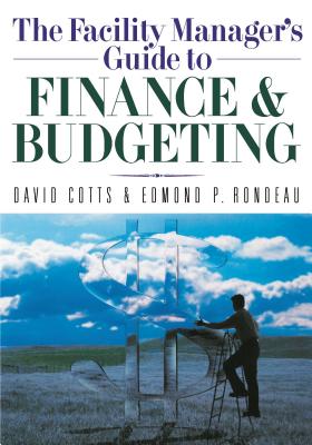 The Facility Manager's Guide to Finance and Budgeting By David G. Cotts, Edmond P. Rondeau Cover Image
