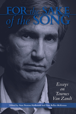 For the Sake of the Song: Essays on Townes Van Zandt By Anne Norton Holbrook (Editor), Dan Beller-McKenna (Editor) Cover Image