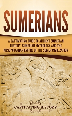 Sumerians: A Captivating Guide to Ancient Sumerian History, Sumerian Mythology and the Mesopotamian Empire of the Sumer Civilizat Cover Image