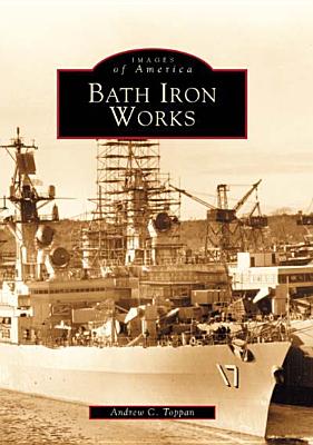 Bath Iron Works (Images of America) By Andrew C. Toppan Cover Image