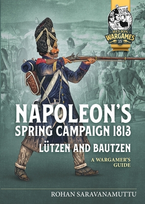 Napoleon's Spring Campaign 1813: Lützen and Bautzen - A Wargamer's Guide (Helion Wargames)