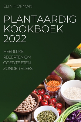 Plantaardig Kookboek 2022: Heerlijke Recepten Om Goed Te Eten Zonder Vlees Cover Image