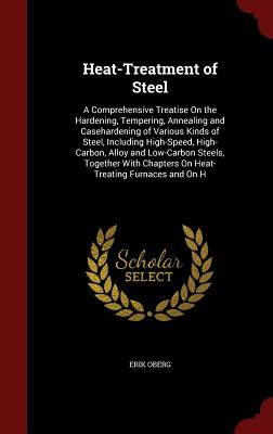 Heat-Treatment of Steel: A Comprehensive Treatise on the Hardening, Tempering, Annealing and Casehardening of Various Kinds of Steel, Including Cover Image