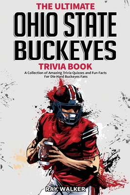 The Ultimate Ohio State Buckeyes Trivia Book: A Collection of Amazing Trivia Quizzes and Fun Facts for Die-Hard Buckeyes Fans! By Ray Walker Cover Image