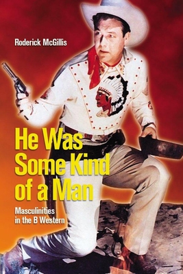 He Was Some Kind of a Man: Masculinities in the B Western (Film and Media Studies)