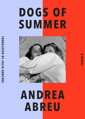 Dogs of Summer: A Novel By Andrea Abreu, Julia Sanches (Translated by) Cover Image