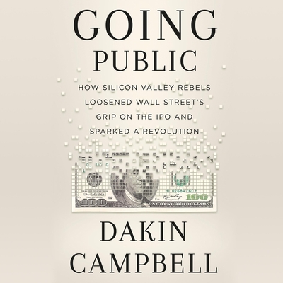 Going Public: How a Small Group of Silicon Valley Rebels Loosened Wall Street's Grip on the IPO and Sparked a Revolution By Dakin Campbell, Brian Troxell (Read by) Cover Image