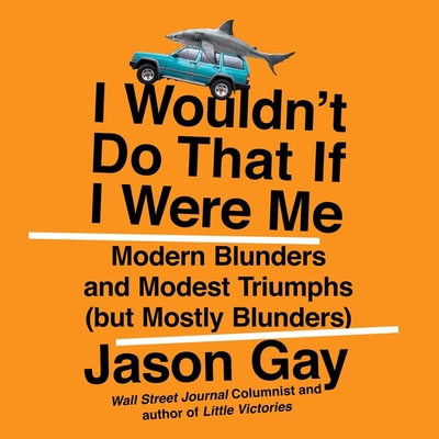 I Wouldn't Do That If I Were Me: Modern Blunders and Modest Triumphs (But Mostly Blunders) By Jason Gay, Jason Gay (Read by) Cover Image