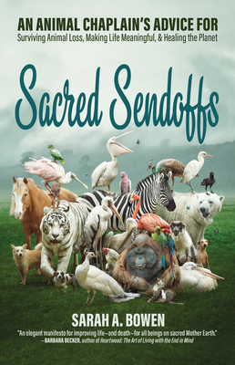 Sacred Sendoffs: An Animal Chaplain's Advice for Surviving Animal Loss, Making Life Meaningful, and Healing the Planet By Sarah A. Bowen Cover Image