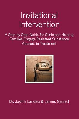 Invitational Intervention: A Step by Step Guide for Clinicians Helping Families Engage Resistant Substance Abuses in Treatment By James Garrett, Judith Landau Cover Image