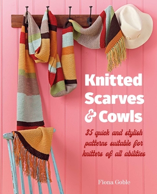 Knitted Scarves and Cowls: 35 quick and stylish patterns suitable for knitters of all abilities By Fiona Goble Cover Image