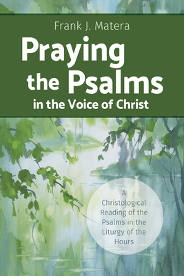 Praying the Psalms in the Voice of Christ: A Christological Reading of the Psalms in the Liturgy of the Hours By Frank J. Matera Cover Image