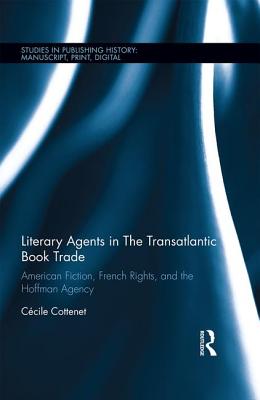 Literary Agents in the Transatlantic Book Trade: American Fiction, French Rights, and the Hoffman Agency (Studies in Publishing History: Manuscript) By Cécile Cottenet Cover Image
