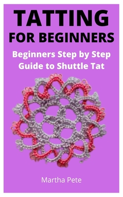 Tatting Instructions : The Beginners Guide To Tatting: How To Make Tatting  (Paperback)