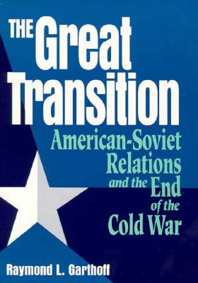 The Great Transition: American-Soviet Relations and the End of the Cold War By Raymond L. Garthoff (Editor) Cover Image