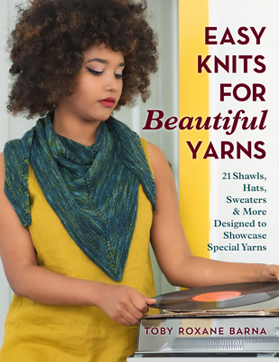 Easy Knits for Beautiful Yarns: 21 Shawls, Hats, Sweaters & More Designed to Showcase Special Yarns Cover Image